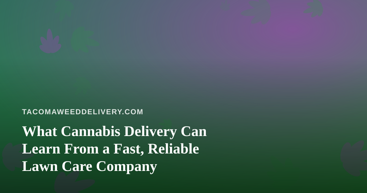 What Cannabis Delivery Can Learn From a Fast, Reliable Lawn Care Company