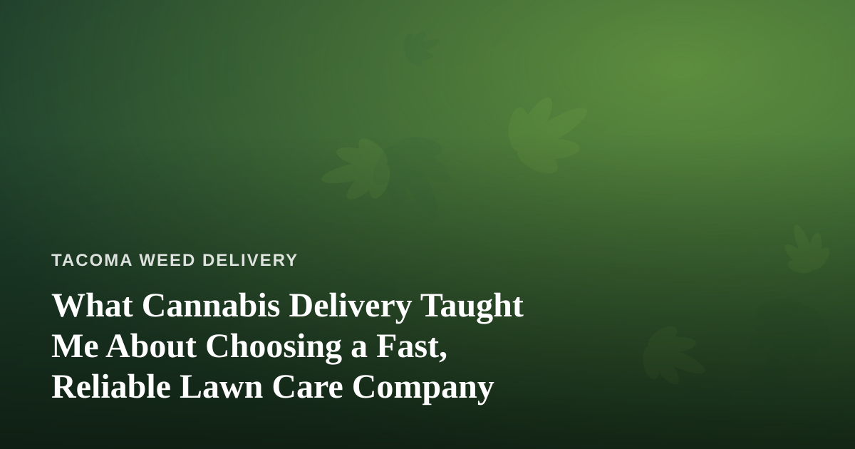 What Cannabis Delivery Taught Me About Choosing a Fast, Reliable Lawn Care Company