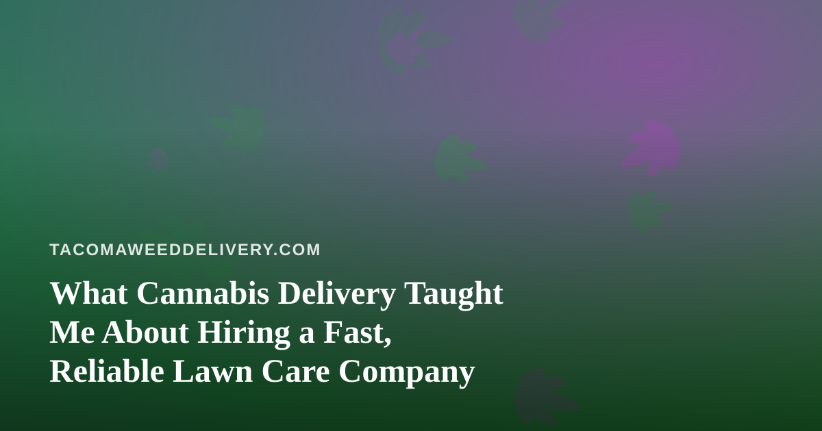 What Cannabis Delivery Taught Me About Hiring a Fast, Reliable Lawn Care Company