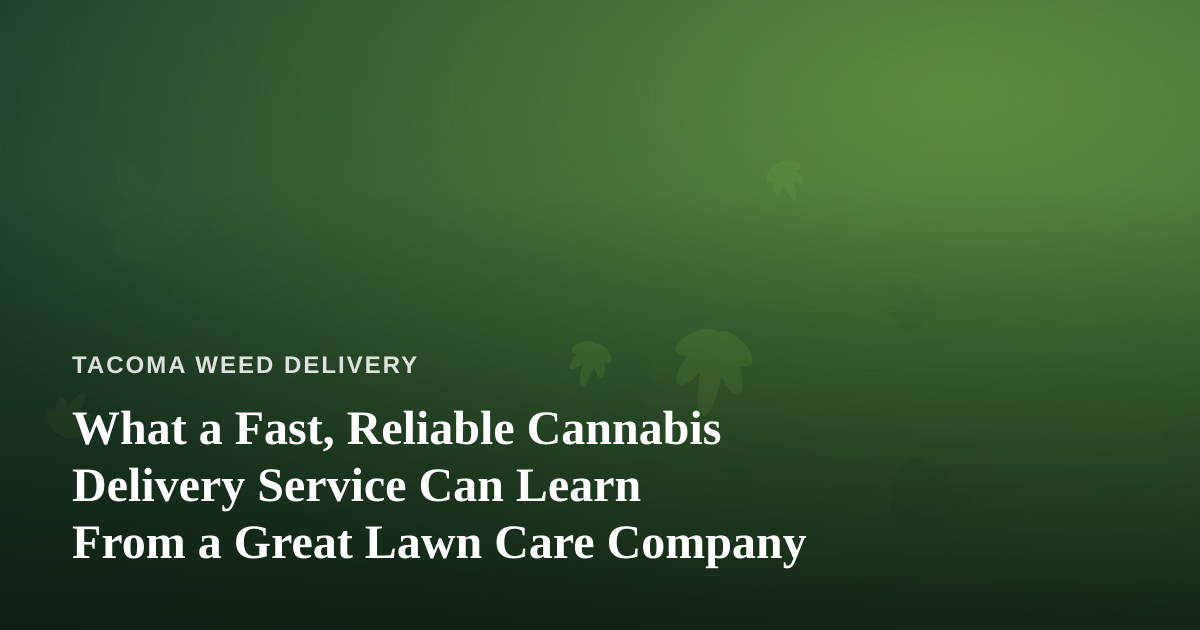 What a Fast, Reliable Cannabis Delivery Service Can Learn From a Great Lawn Care Company