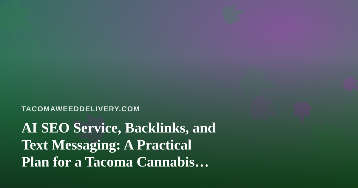 AI SEO Service, Backlinks, and Text Messaging: A Practical Plan for a Tacoma Cannabis Delivery Brand