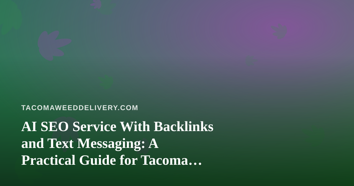 AI SEO Service With Backlinks and Text Messaging: A Practical Guide for Tacoma Cannabis Delivery