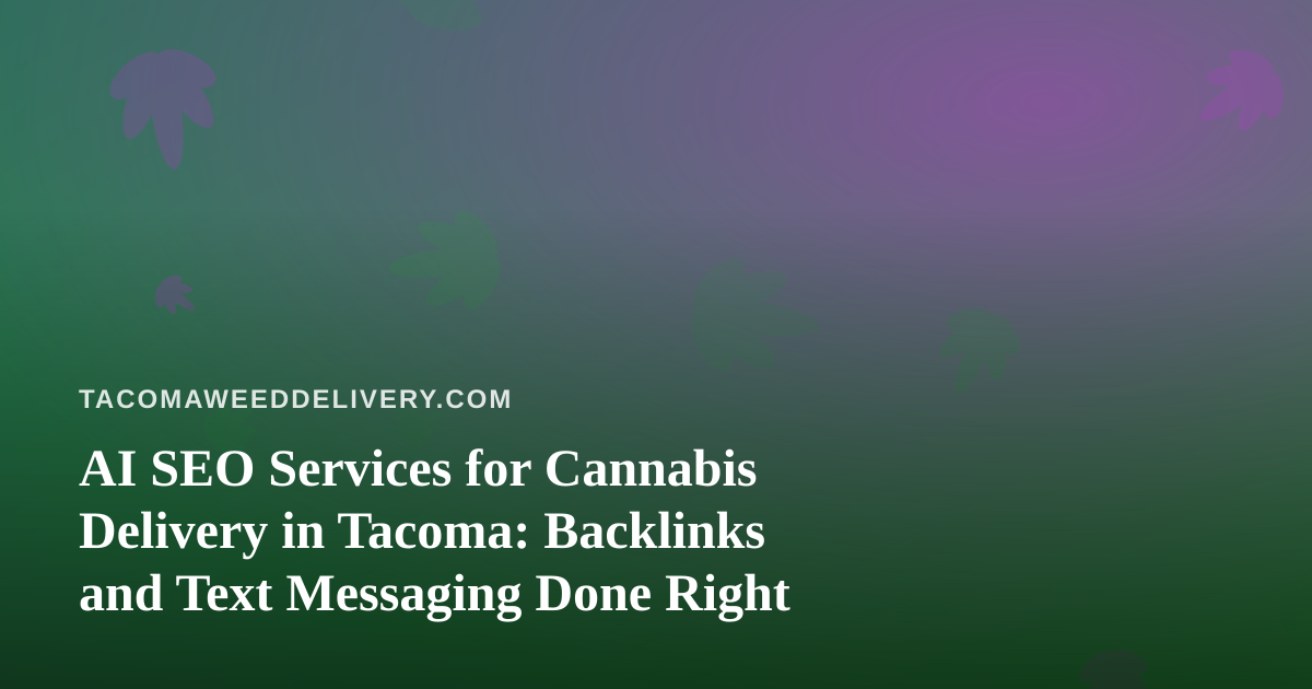 AI SEO Services for Cannabis Delivery in Tacoma: Backlinks and Text Messaging Done Right