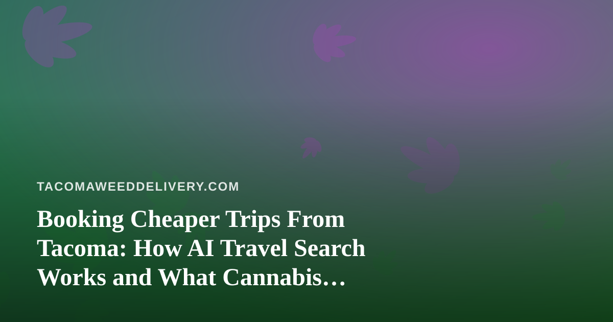 Booking Cheaper Trips From Tacoma: How AI Travel Search Works and What Cannabis Travelers Need to Know