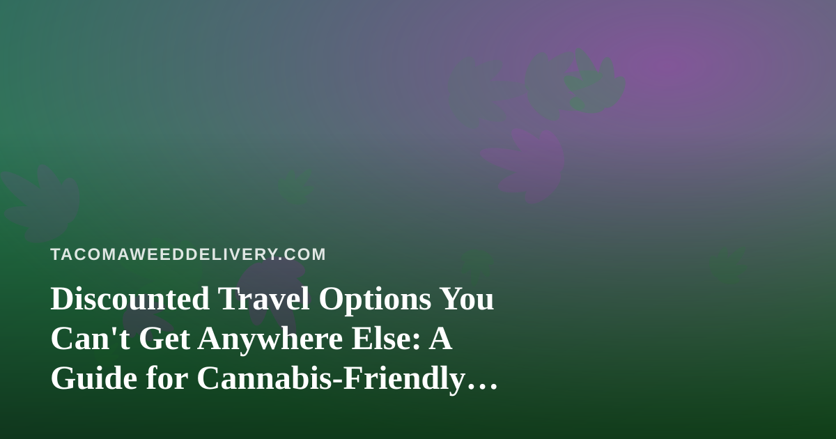 Discounted Travel Options You Can’t Get Anywhere Else: A Guide for Cannabis-Friendly Trips