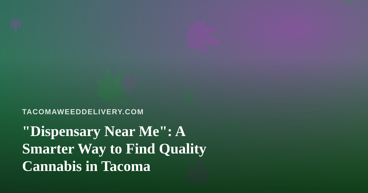 “Dispensary Near Me”: A Smarter Way to Find Quality Cannabis in Tacoma
