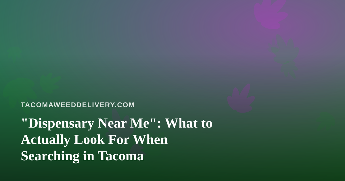 “Dispensary Near Me”: What to Actually Look For When Searching in Tacoma