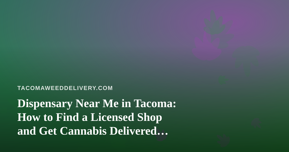 Dispensary Near Me in Tacoma: How to Find a Licensed Shop and Get Cannabis Delivered Safely