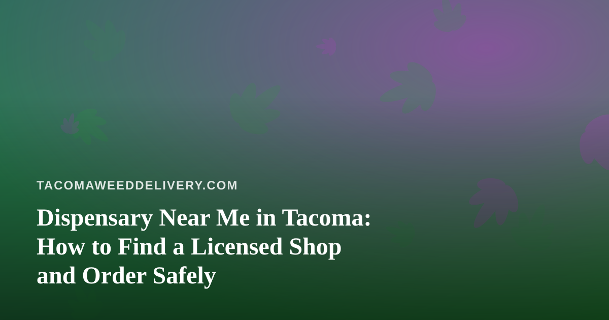 Dispensary Near Me in Tacoma: How to Find a Licensed Shop and Order Safely