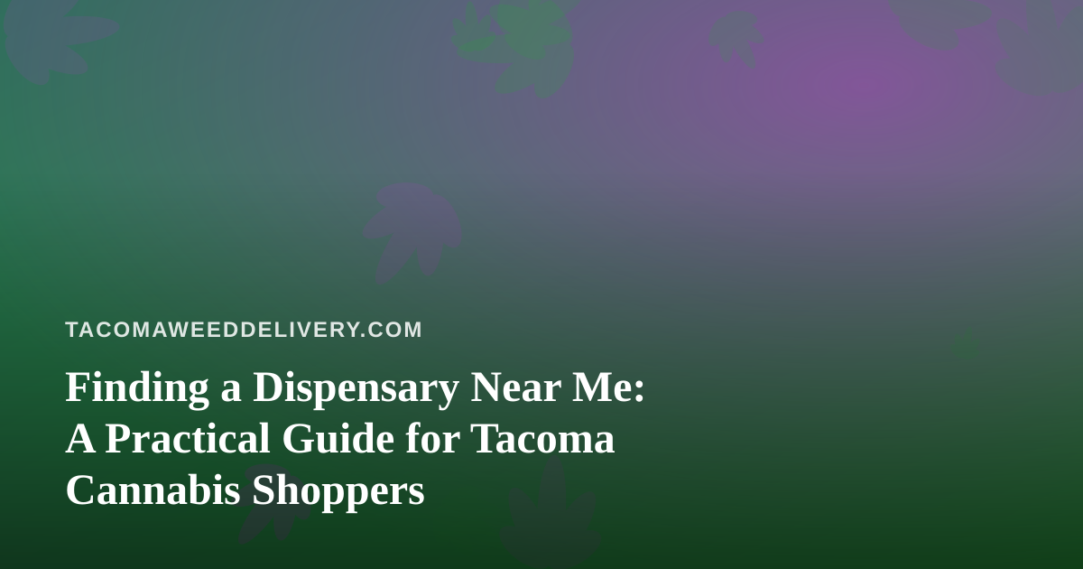 Finding a Dispensary Near Me: A Practical Guide for Tacoma Cannabis Shoppers