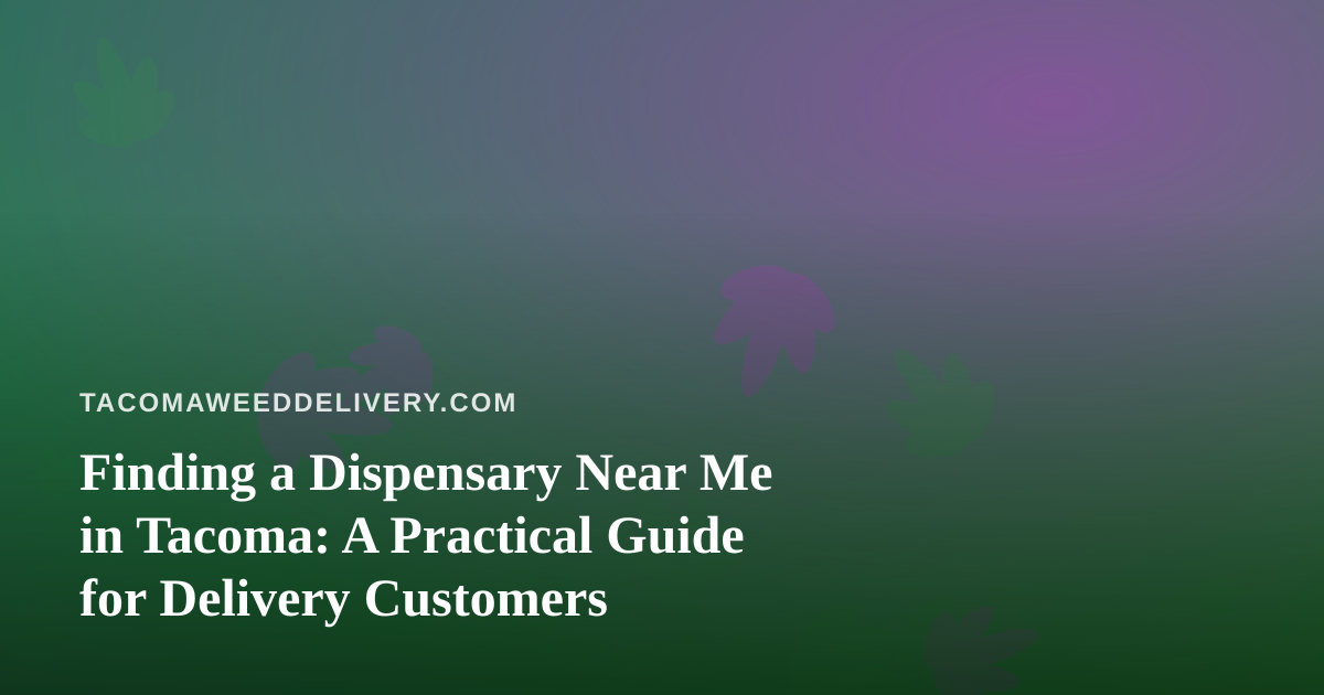 Finding a Dispensary Near Me in Tacoma: A Practical Guide for Delivery Customers