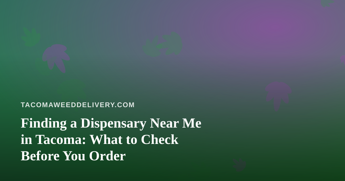 Finding a Dispensary Near Me in Tacoma: What to Check Before You Order