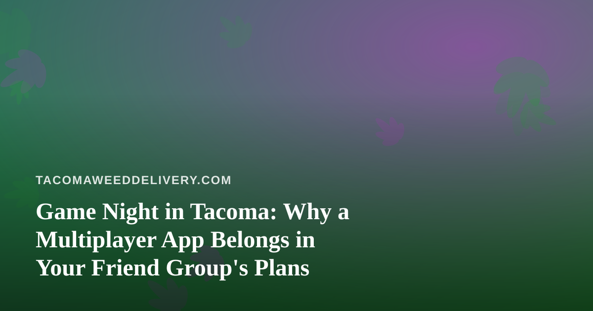 Game Night in Tacoma: Why a Multiplayer App Belongs in Your Friend Group’s Plans