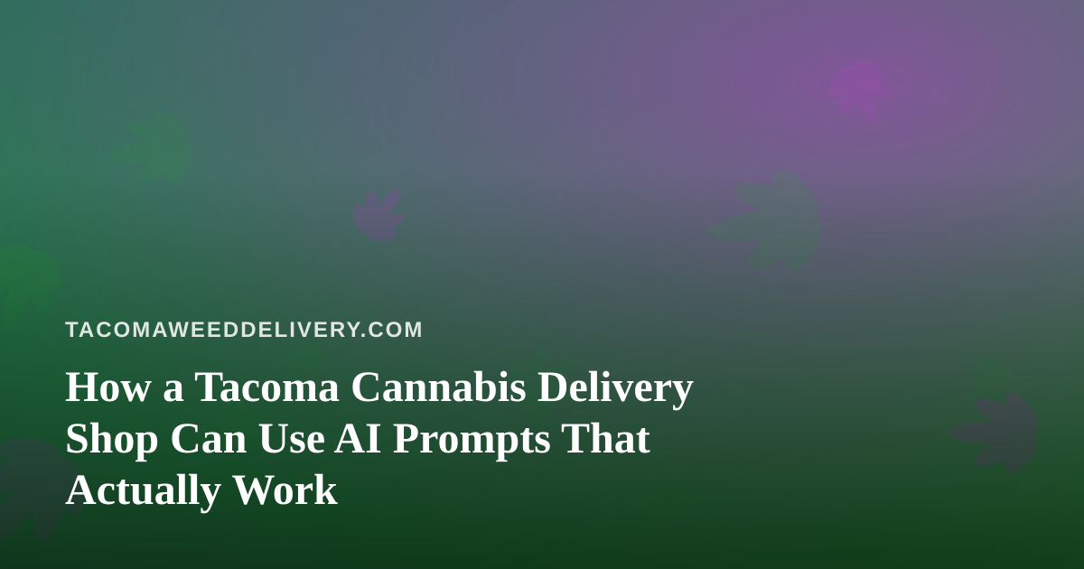How a Tacoma Cannabis Delivery Shop Can Use AI Prompts That Actually Work