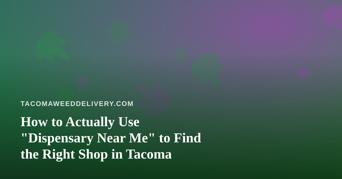 How to Actually Use “Dispensary Near Me” to Find the Right Shop in Tacoma