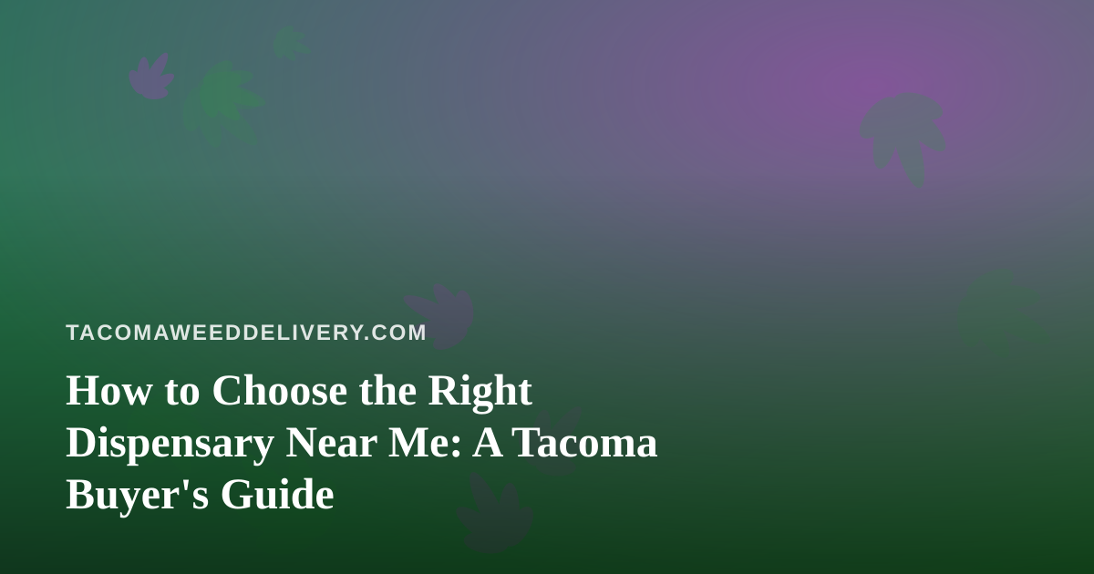 How to Choose the Right Dispensary Near Me: A Tacoma Buyer’s Guide