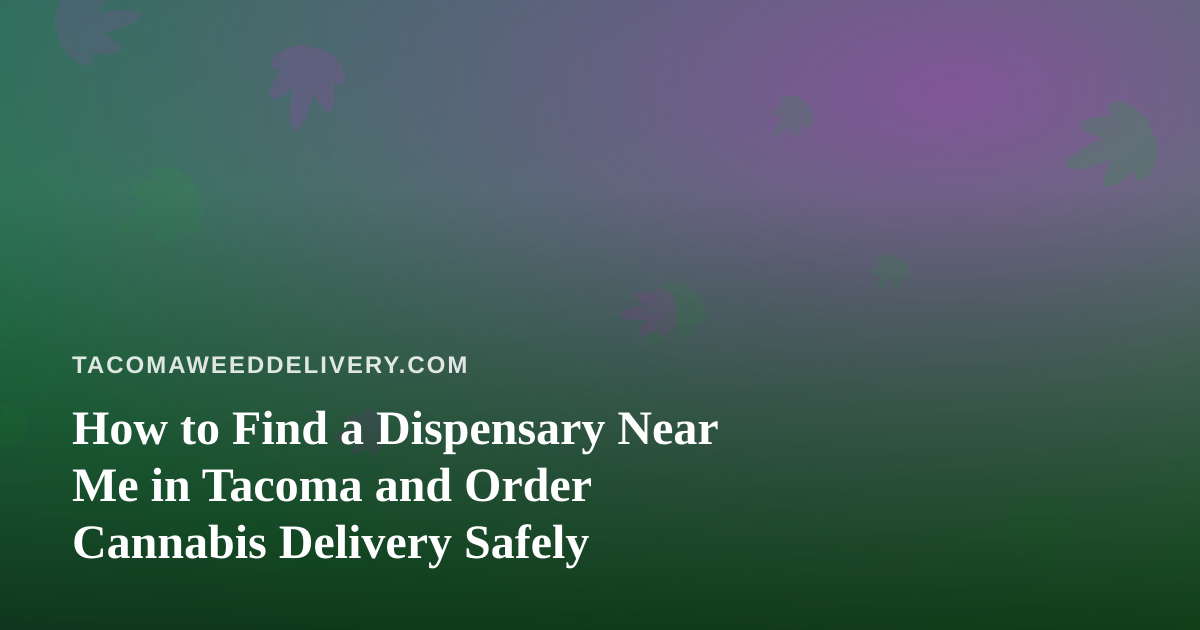 How to Find a Dispensary Near Me in Tacoma and Order Cannabis Delivery Safely