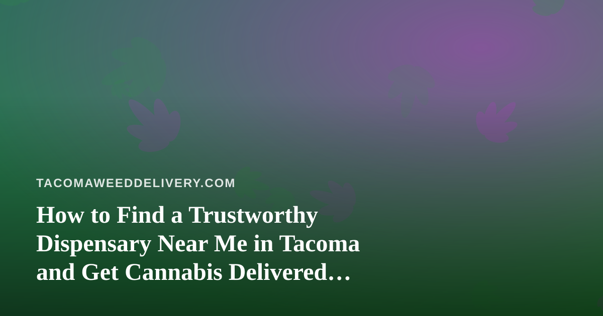 How to Find a Trustworthy Dispensary Near Me in Tacoma and Get Cannabis Delivered Safely