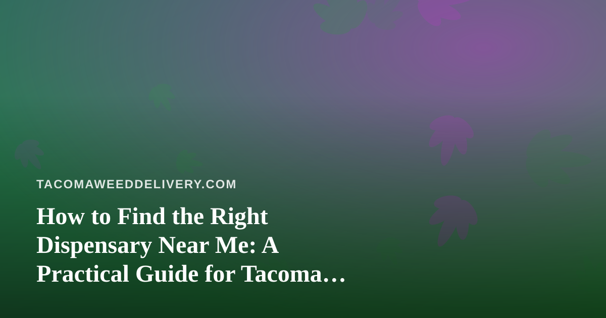 How to Find the Right Dispensary Near Me: A Practical Guide for Tacoma Shoppers