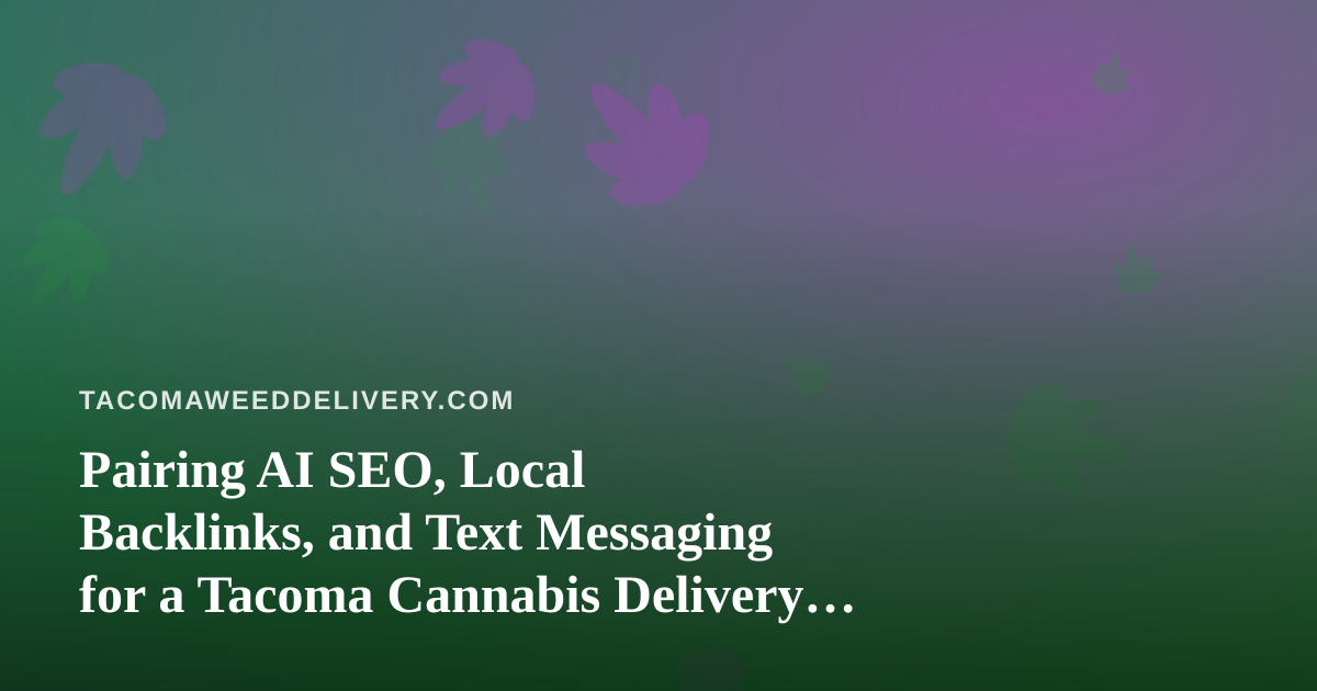 Pairing AI SEO, Local Backlinks, and Text Messaging for a Tacoma Cannabis Delivery Business