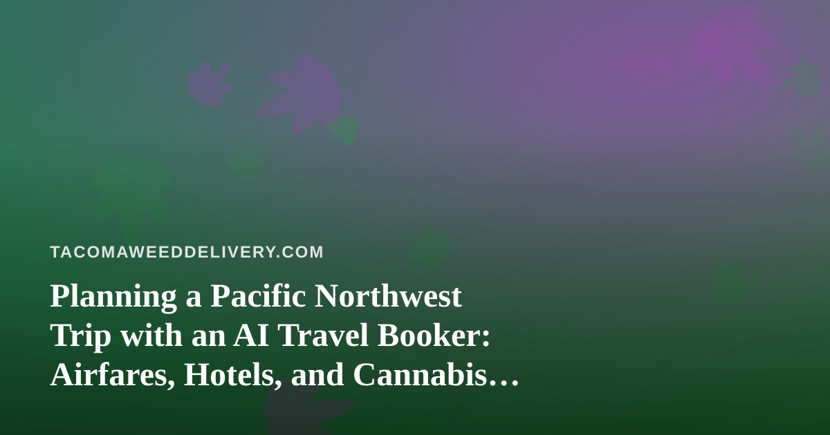 Planning a Pacific Northwest Trip with an AI Travel Booker: Airfares, Hotels, and Cannabis Travel Rules
