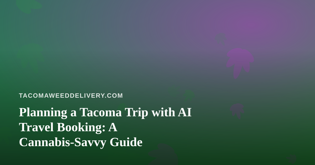 Planning a Tacoma Trip with AI Travel Booking: A Cannabis-Savvy Guide