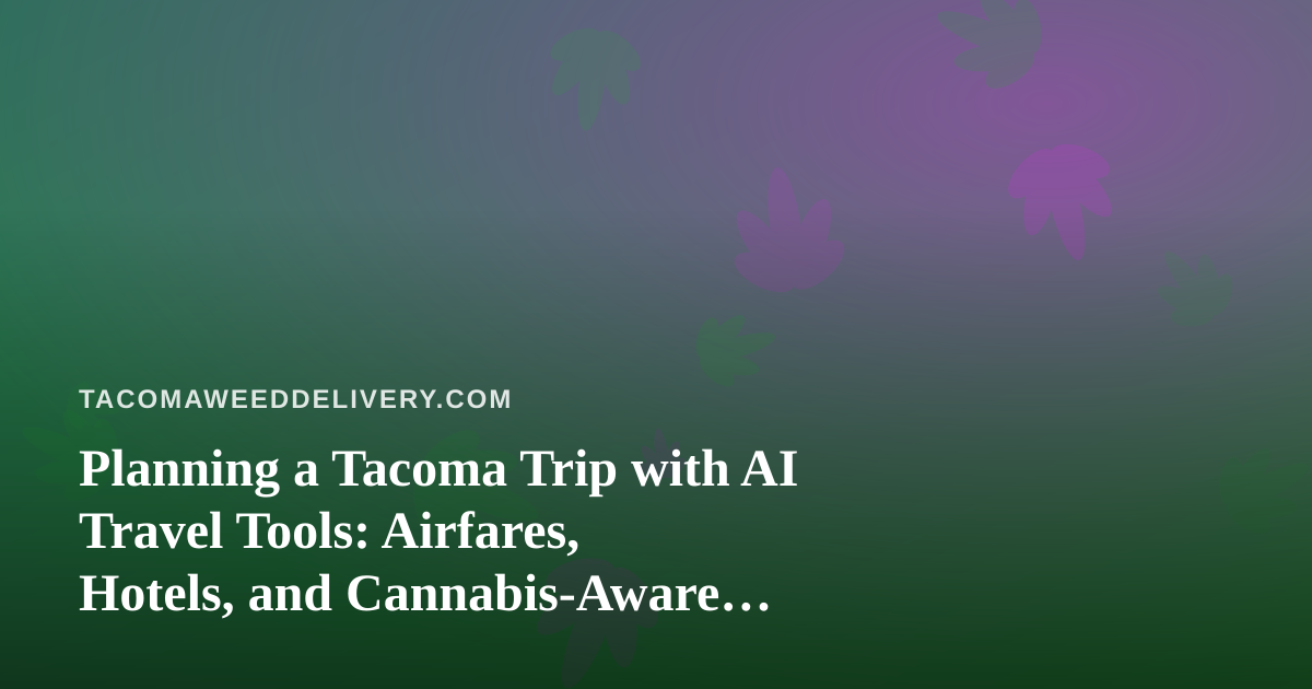 Planning a Tacoma Trip with AI Travel Tools: Airfares, Hotels, and Cannabis-Aware Itineraries