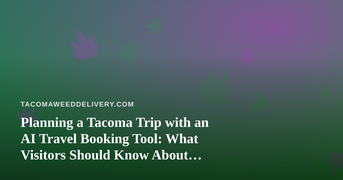 Planning a Tacoma Trip with an AI Travel Booking Tool: What Visitors Should Know About Cannabis Rules