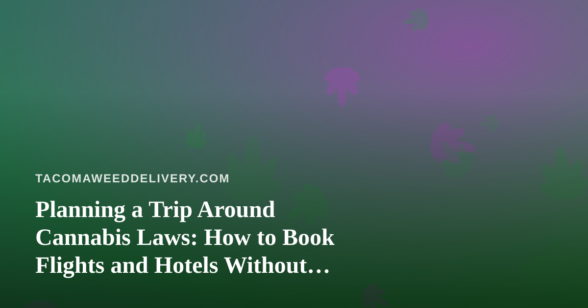 Planning a Trip Around Cannabis Laws: How to Book Flights and Hotels Without Surprises