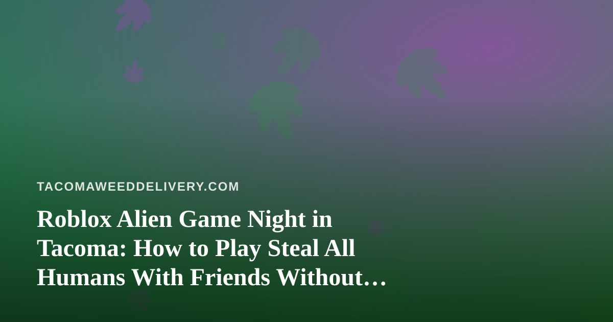 Roblox Alien Game Night in Tacoma: How to Play Steal All Humans With Friends Without the Chaos