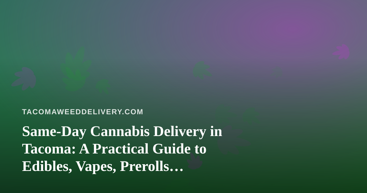 Same-Day Cannabis Delivery in Tacoma: A Practical Guide to Edibles, Vapes, Prerolls, Flower, and Concentrates
