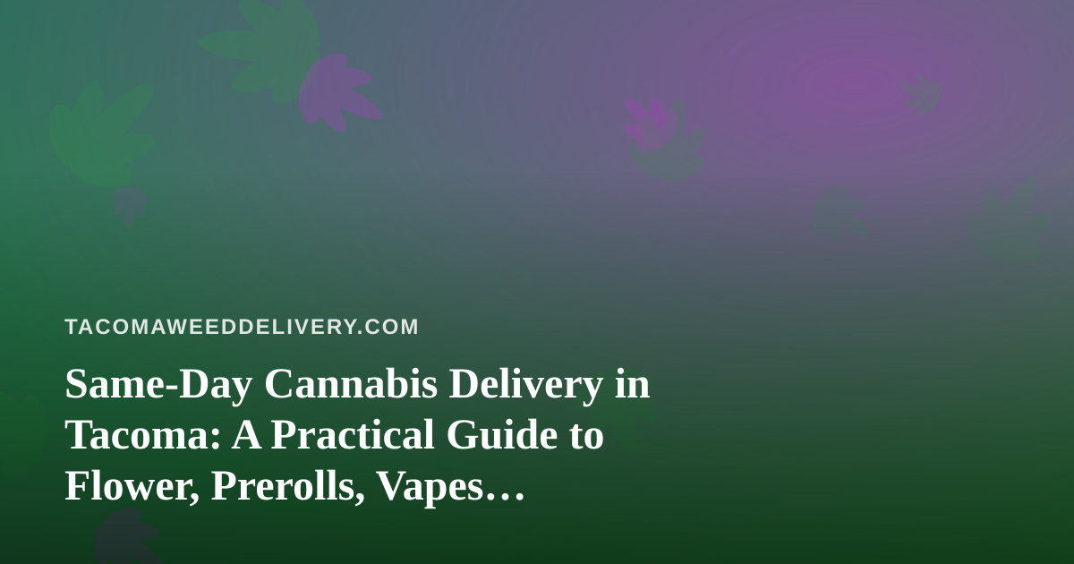 Same-Day Cannabis Delivery in Tacoma: A Practical Guide to Flower, Prerolls, Vapes, Edibles, and Concentrates