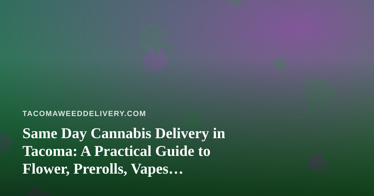 Same Day Cannabis Delivery in Tacoma: A Practical Guide to Flower, Prerolls, Vapes, Edibles, and Concentrates