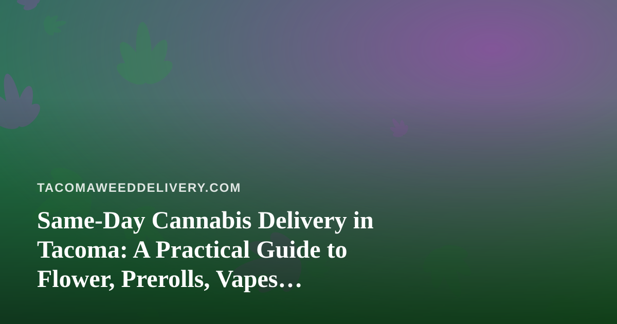 Same-Day Cannabis Delivery in Tacoma: A Practical Guide to Flower, Prerolls, Vapes, Edibles, and Concentrates