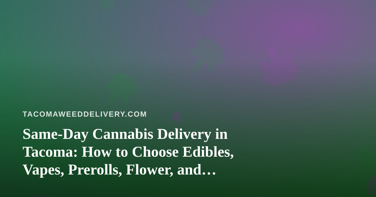 Same-Day Cannabis Delivery in Tacoma: How to Choose Edibles, Vapes, Prerolls, Flower, and Concentrates
