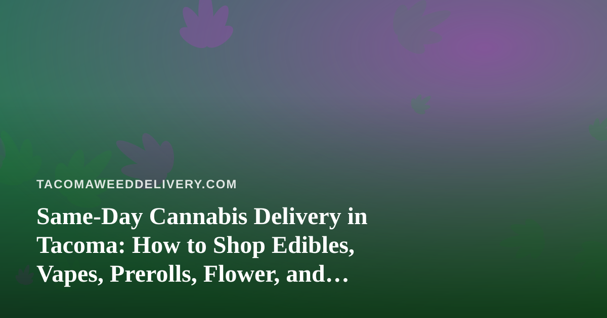 Same-Day Cannabis Delivery in Tacoma: How to Shop Edibles, Vapes, Prerolls, Flower, and Concentrates
