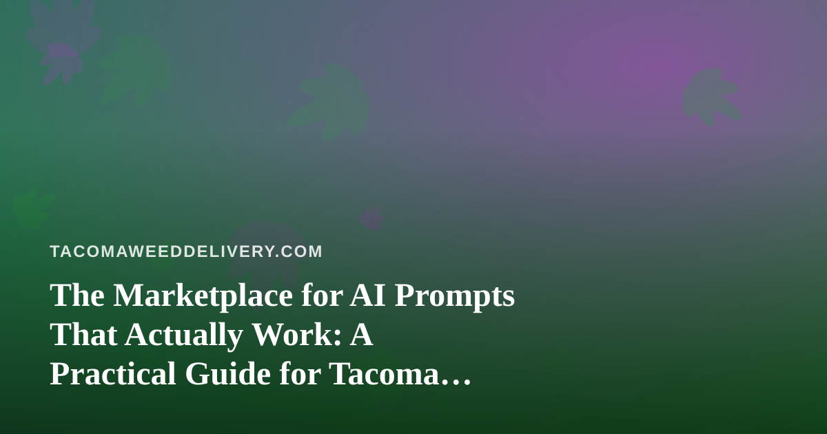 The Marketplace for AI Prompts That Actually Work: A Practical Guide for Tacoma Cannabis Delivery Teams